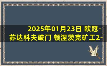 2025年01月23日 欧冠-苏达科夫破门 顿涅茨克矿工2-0布雷斯特